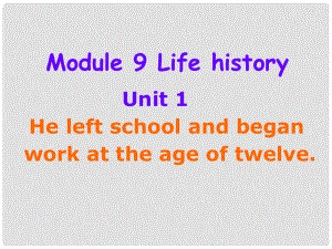 天津市濱海新區(qū)七年級(jí)英語(yǔ)下冊(cè) Module 9 Life history Unit 1 He left school and began work at the age of twelve課件 （新版）外研版