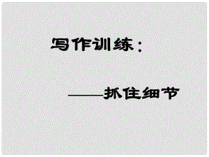 內(nèi)蒙古鄂爾多斯康巴什新區(qū)七年級(jí)語文下冊(cè) 第三單元 作文三《抓住細(xì)節(jié)》課件 新人教版