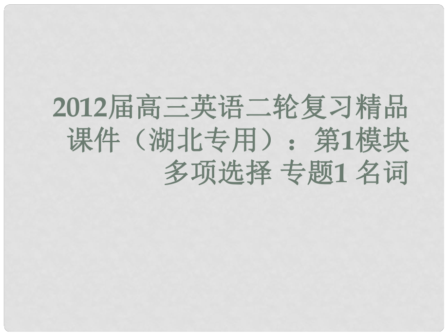 湖北省高三英語二輪復(fù)習(xí) 第1模塊 多項(xiàng)選擇 專題1 名詞課件_第1頁