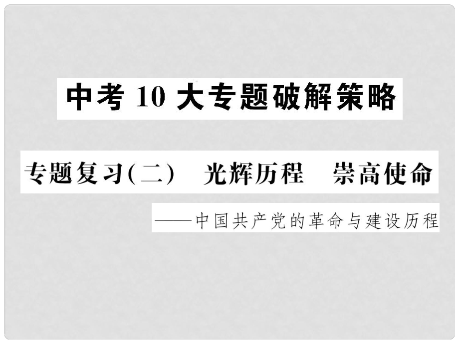 中考历史 中考十大专题破解策略 专题复习（二）光辉历程 崇高使命—中国共产党的革命与建设历程课件_第1页