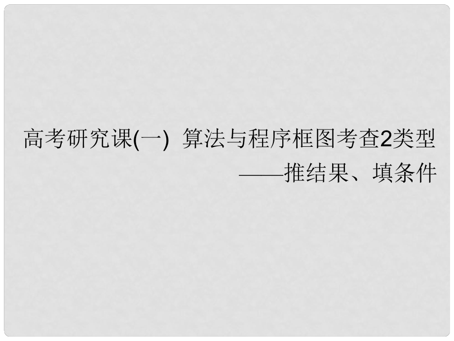 高考数学一轮复习 第十九单元 算法初步、复数、推理与证明 高考研究课（一）算法与程序框图考查2类型——推结果、填条件课件 理_第1页