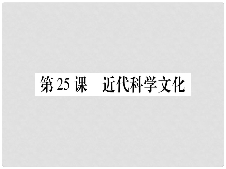 廣西九年級(jí)歷史上冊(cè) 第7單元 第二次工業(yè)革命和近代科學(xué)文化 第25課 近代科學(xué)文化課件 中華書(shū)局版_第1頁(yè)