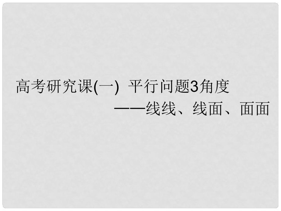 高考數(shù)學一輪復習 第十一單元 空間位置關系 高考研究課（一）平行問題3角度——線線、線面、面面課件 理_第1頁