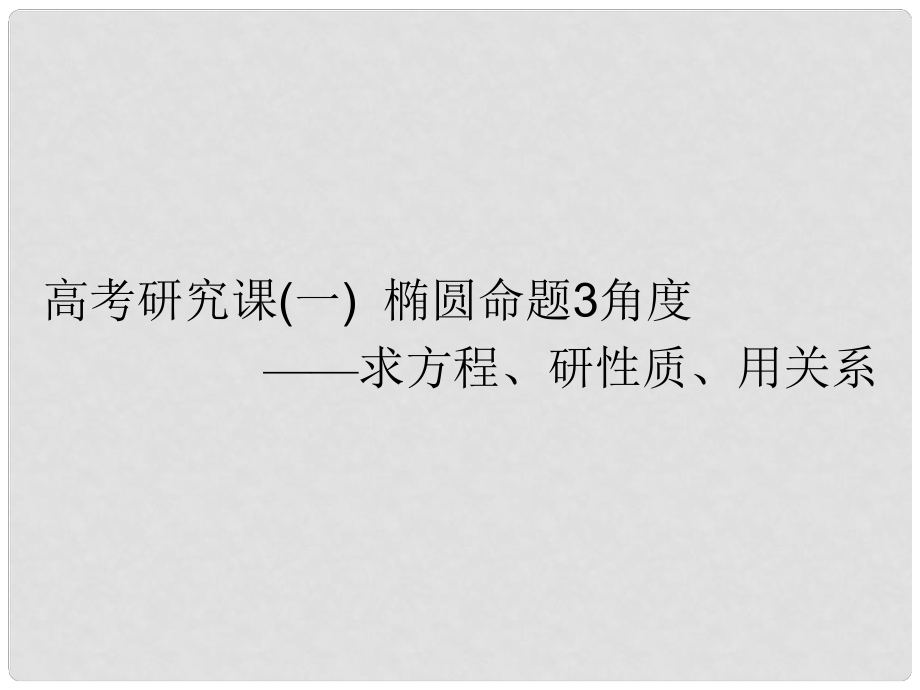 高考數(shù)學一輪復習 第十三單元 橢圓、雙曲線、拋物線 高考研究課（一）橢圓命題3角度——求方程、研性質、用關系課件 文_第1頁