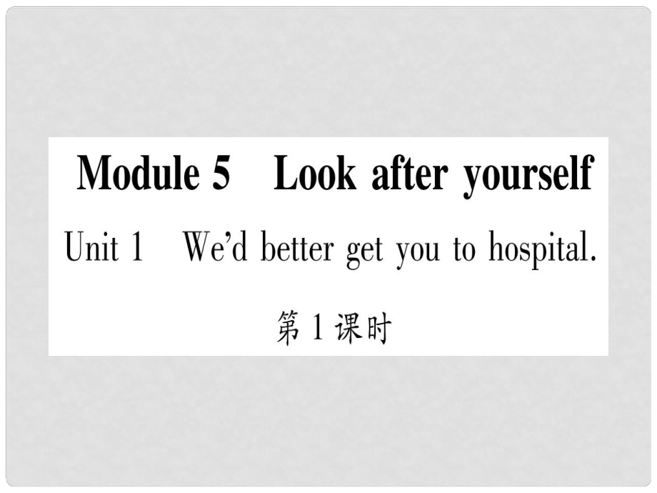 廣西北部灣經(jīng)濟(jì)區(qū)九年級(jí)英語(yǔ)下冊(cè) Module 5 Look after yourself Unit 1 We’d better get you to hospital習(xí)題課件 （新版）外研版_第1頁(yè)