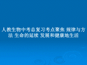 人教生物中考總復(fù)習(xí)考點聚焦 規(guī)律與方法 生命的延續(xù) 發(fā)展和健康地生活