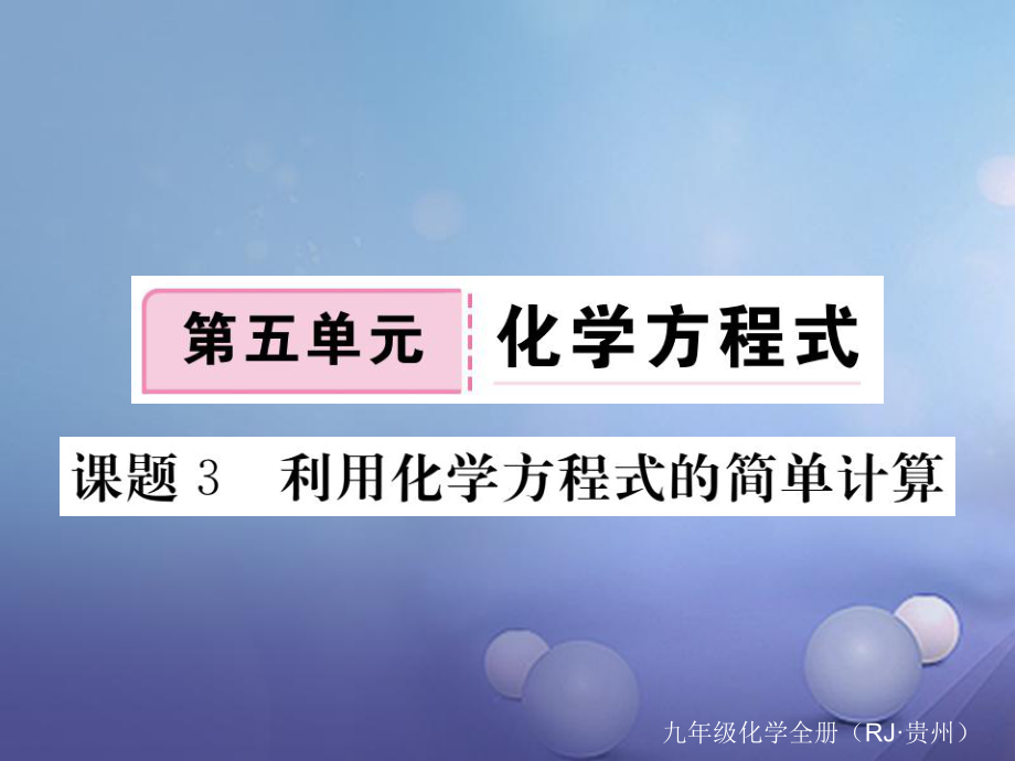 （貴州專版）九年級化學(xué)上冊 第五單元 課題3 利用化學(xué)方程式的簡單計算復(fù)習(xí)課件 （新版）新人教版[共17頁]_第1頁