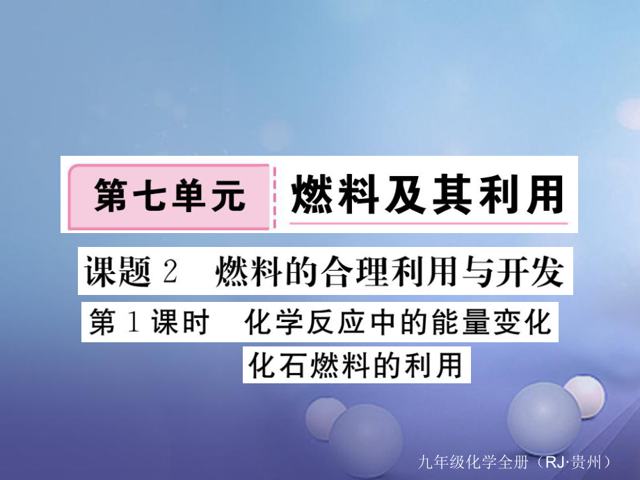 （贵州专版）九年级化学上册 第七单元 课题2 第1课时 化学反应中的能量变化 化石燃料的利用复习课件 （新版）新人教版[共11页]_第1页