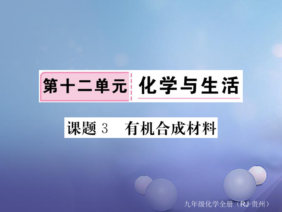 （貴州專版）九年級化學(xué)下冊 第十二單元 課題3 有機合成材料復(fù)習(xí)課件 （新版）新人教版[共19頁]_第1頁