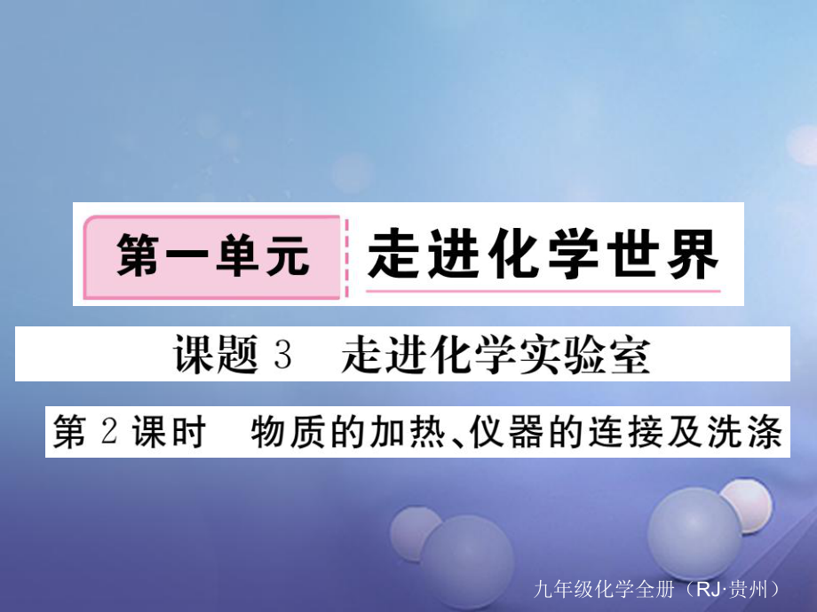 （貴州專版）九年級化學(xué)上冊 第一單元 課題3 第2課時 物質(zhì)的加熱、儀器的連接及洗滌復(fù)習(xí)課件 （新版）新人教版[共12頁]_第1頁