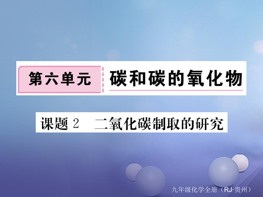 （貴州專版）九年級化學(xué)上冊 第六單元 課題2 二氧化碳制取的研究復(fù)習(xí)課件 （新版）新人教版[共17頁]_第1頁