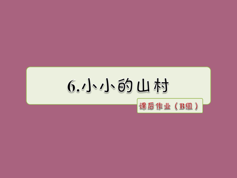 三年级上册语文6.小小的山村作业B组长版ppt课件_第1页